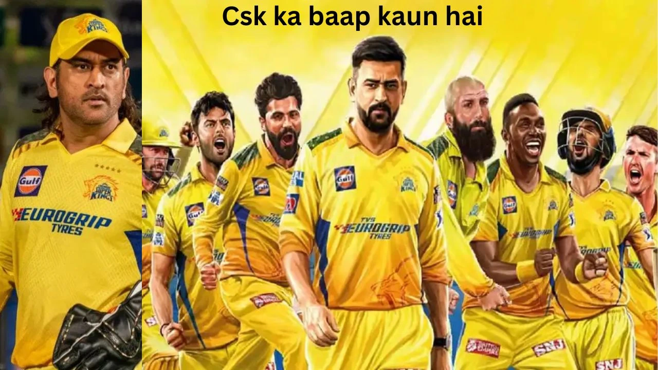 CSK Ka Baap Kaun Hai: CSK का बाप कौन है? – एक गहन विश्लेषण